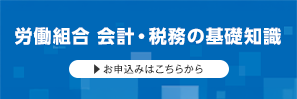 労働組合 会計・税務の基礎知識　お申込みはこちらから